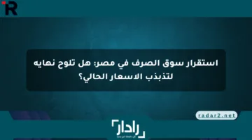 استقرار سوق الصرف في مصر: هل تلوح نهاية لتذبذب الأسعار الحالي؟